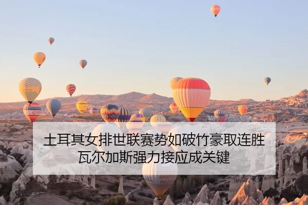 土耳其女排世联赛势如破竹豪取连胜 瓦尔加斯强力接应成关键