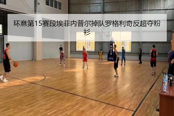 环意第15赛段埃菲内普尔掉队罗格利奇反超夺粉衫