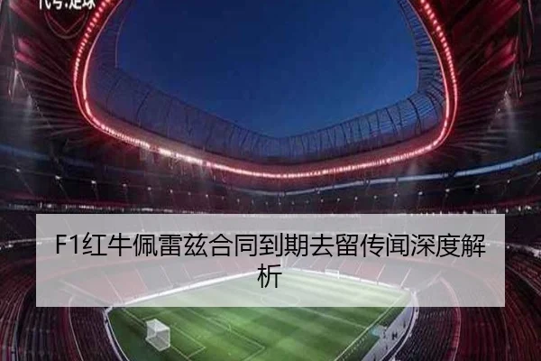 F1红牛佩雷兹合同到期去留传闻深度解析