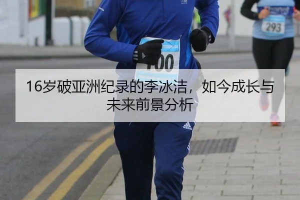 16岁破亚洲纪录的李冰洁，如今成长与未来前景分析